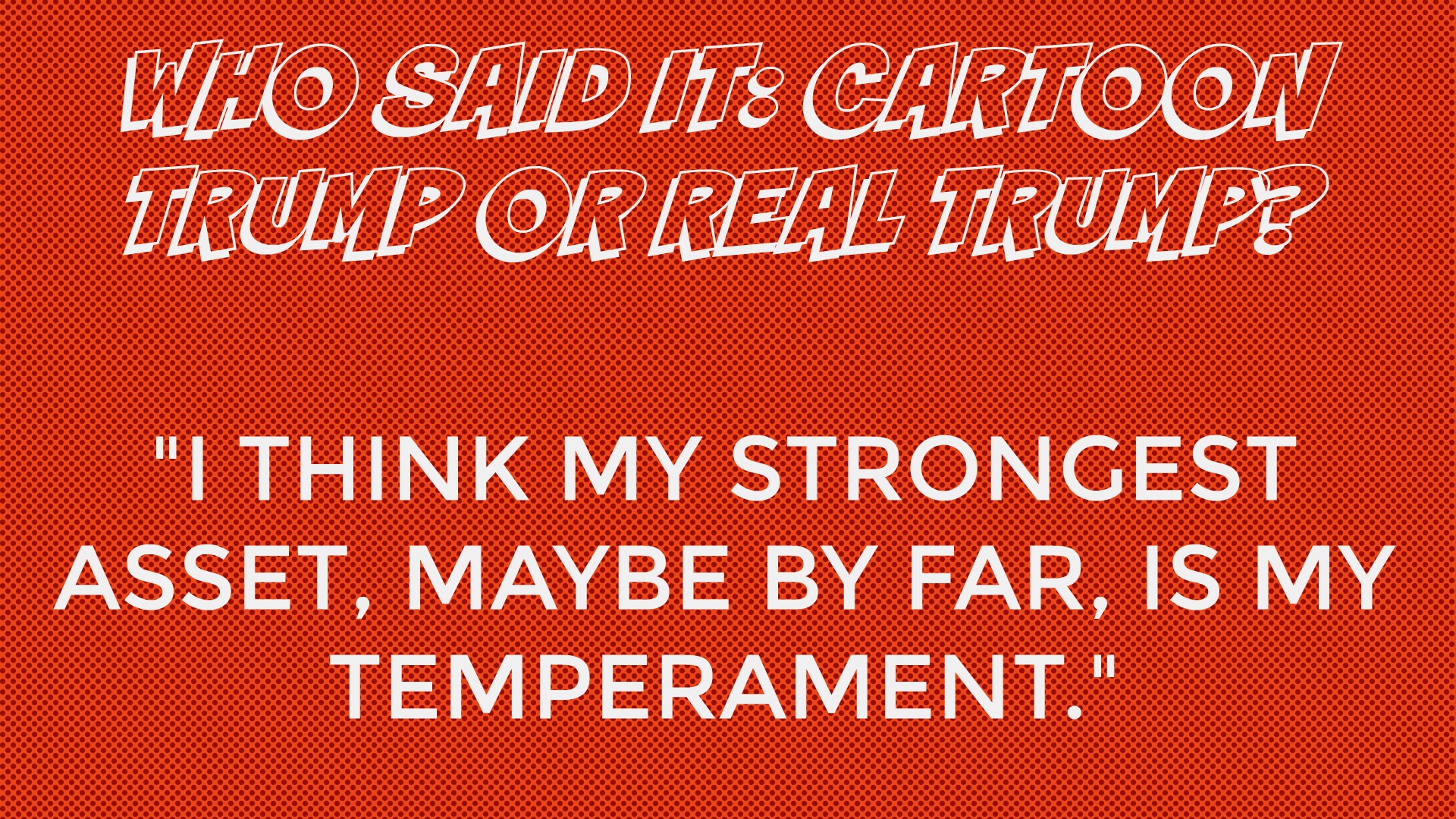Who said it: Cartoon Trump or Real Trump?