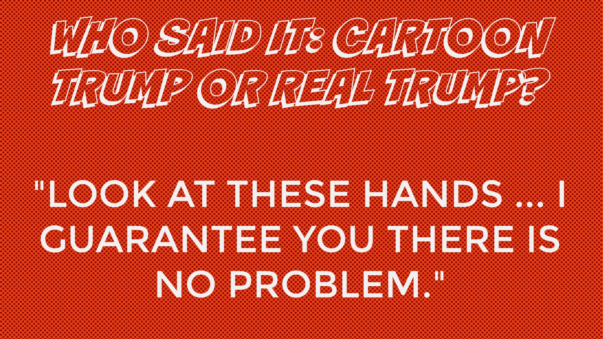 Who said it: Cartoon Trump or Real Trump?