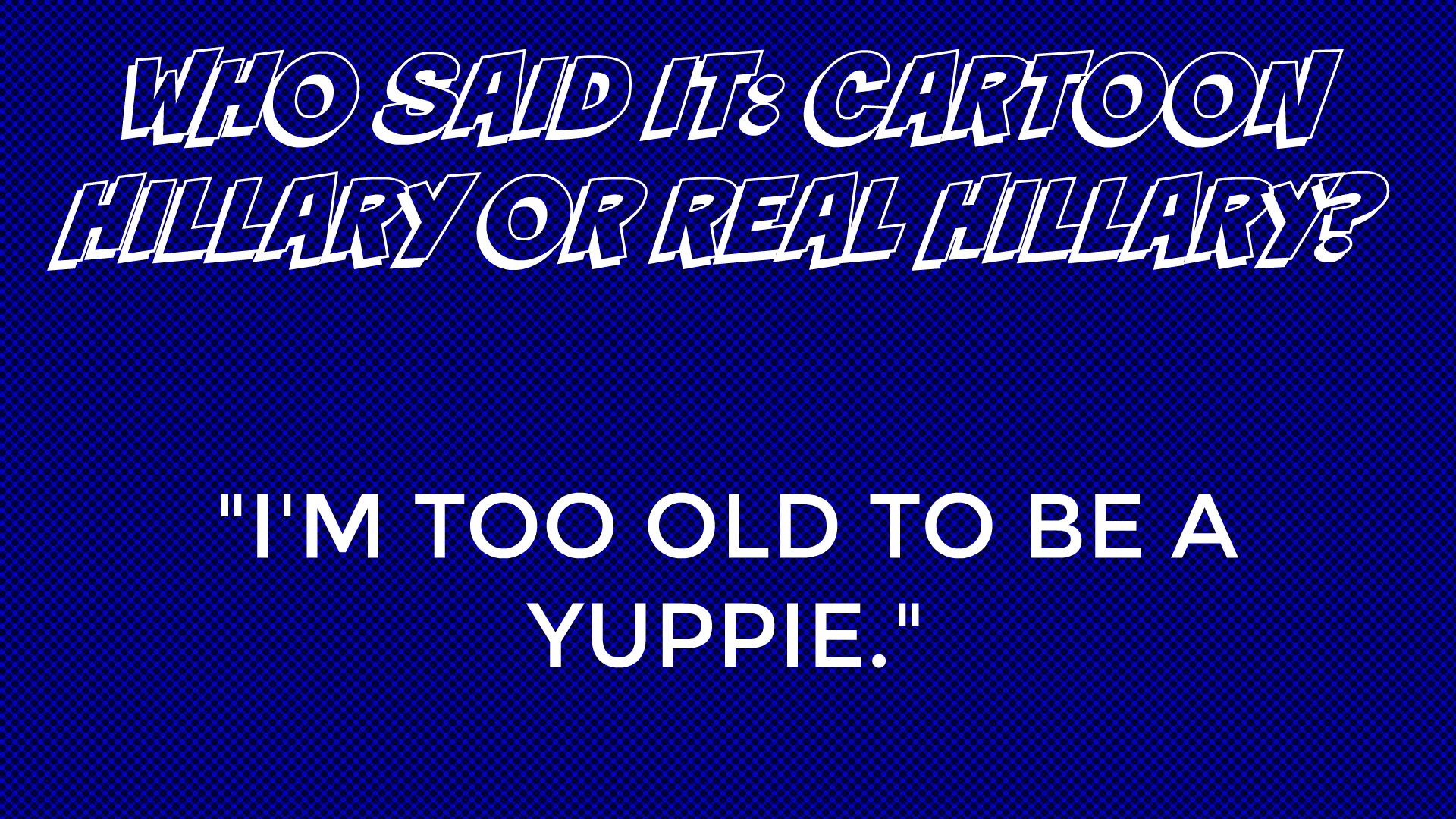 Who said it: Cartoon Hillary or Real Hillary?