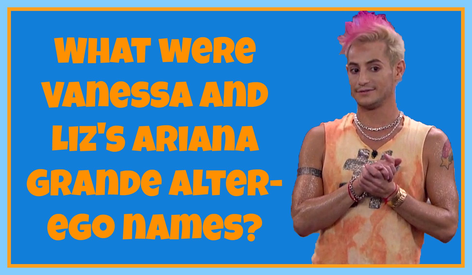 What were Vanessa and Liz's Ariana Grande alter-ego names?