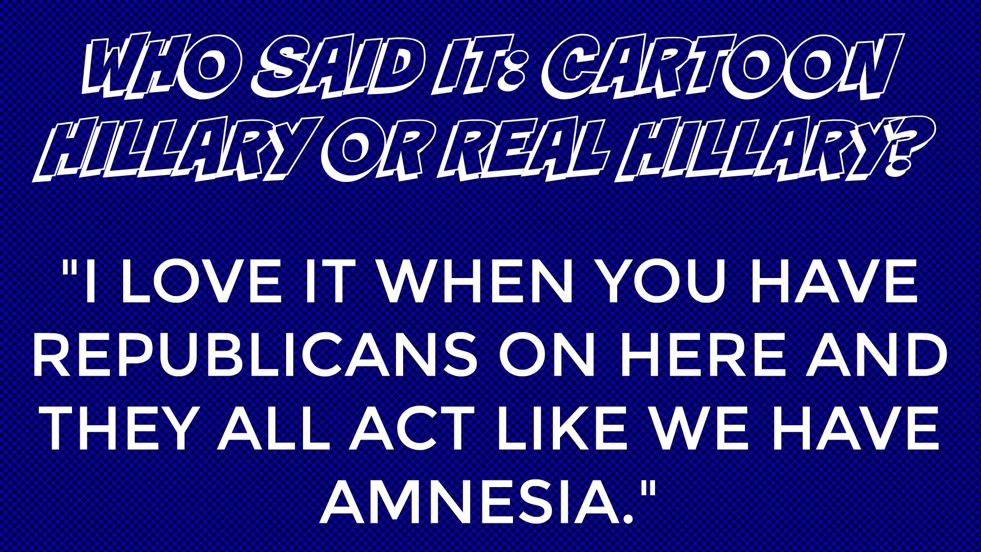 Who said it: Cartoon Hillary or Real Hillary?