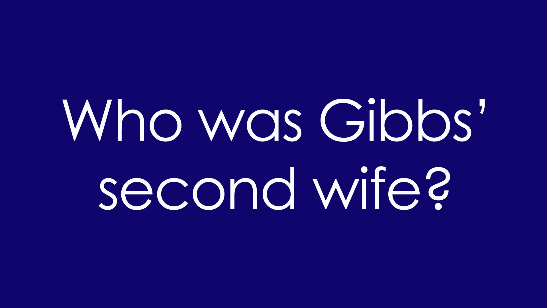 4. Who was Gibbs' second wife?