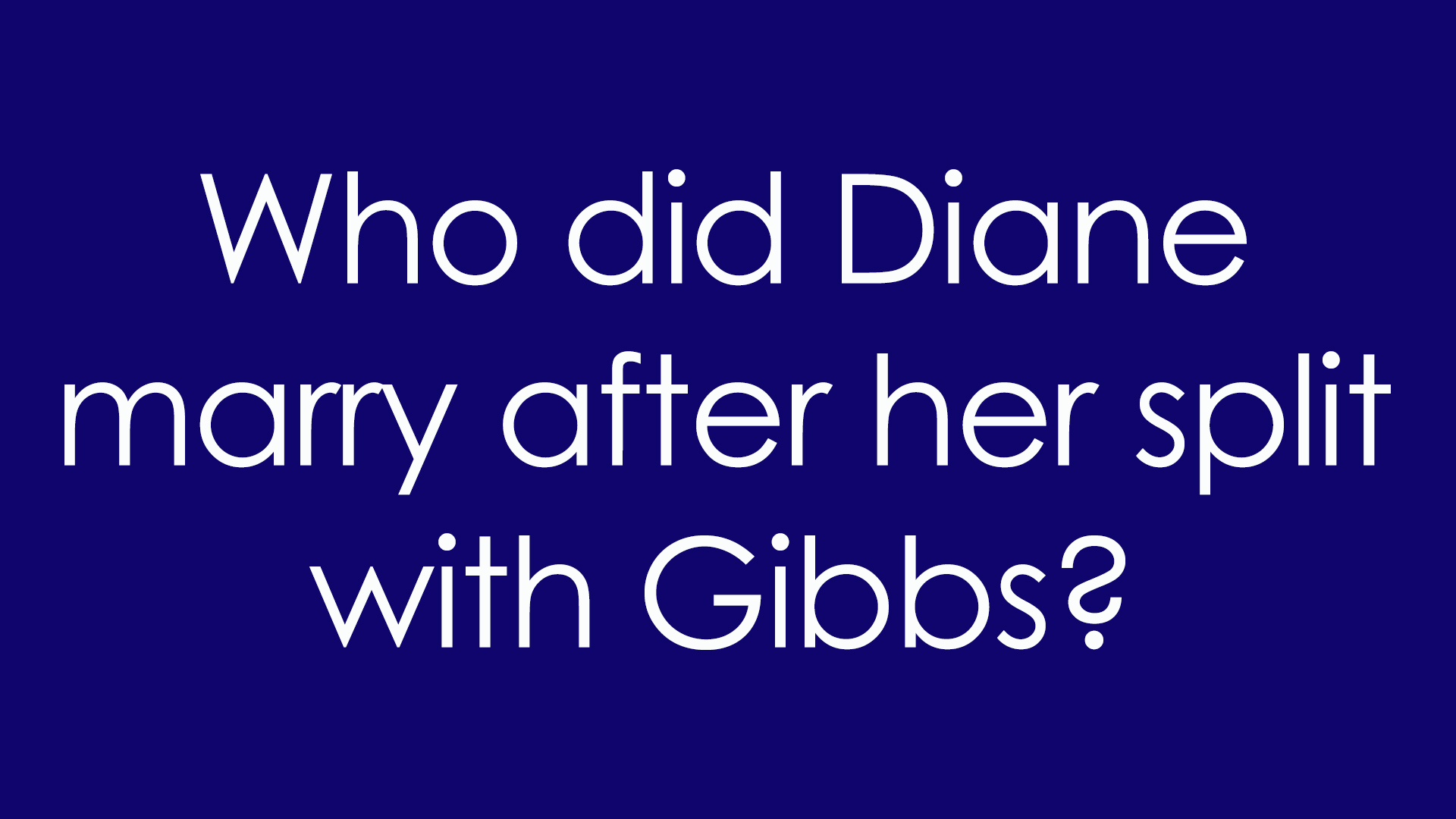 5. Who did Diane marry after her split with Gibbs?