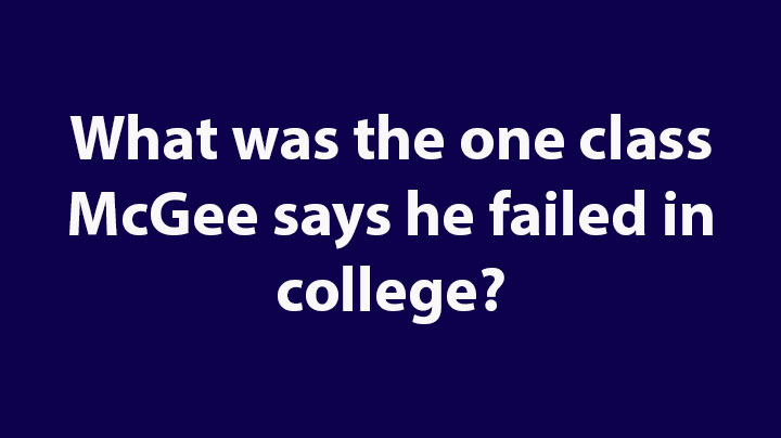 9. What was the one class McGee says he failed in college?