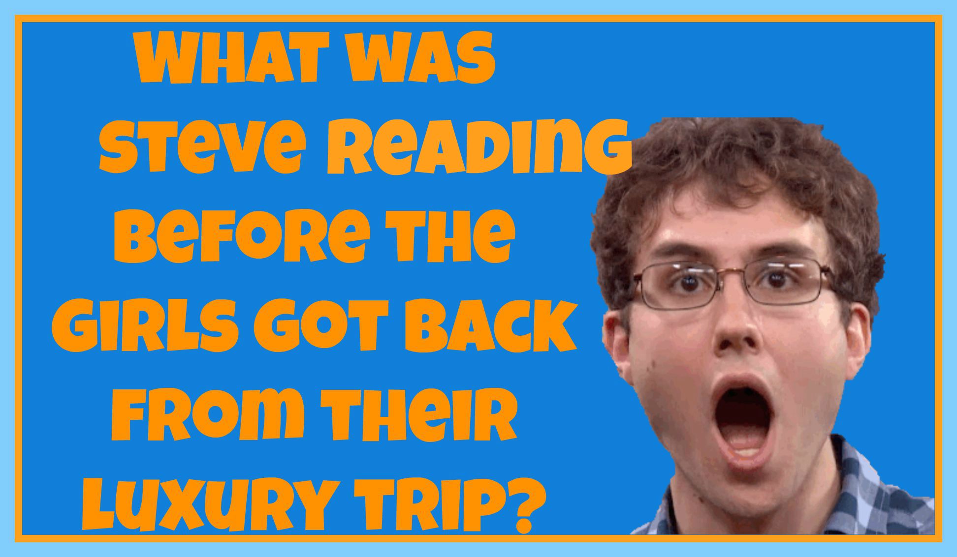 What was Steve reading before the girls got back from their luxury trip?